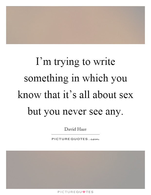 I'm trying to write something in which you know that it's all about sex but you never see any Picture Quote #1