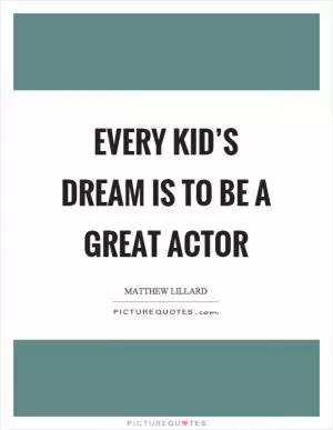 Every kid’s dream is to be a great actor Picture Quote #1