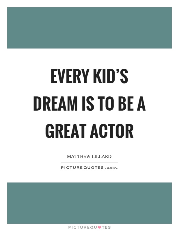 Every kid's dream is to be a great actor Picture Quote #1