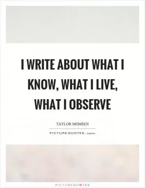 I write about what I know, what I live, what I observe Picture Quote #1