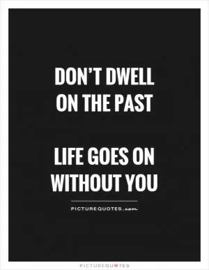 Don’t dwell on the past   life goes on without you Picture Quote #1