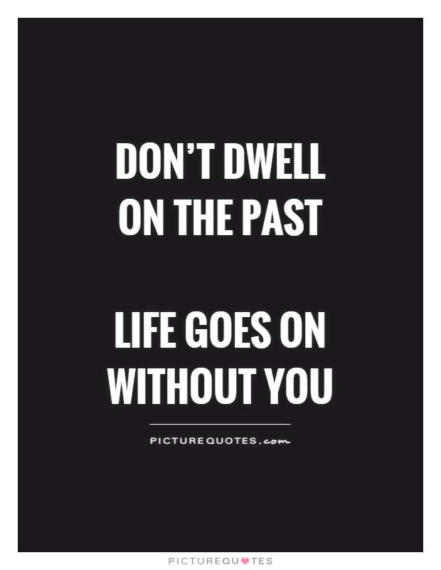 Don't dwell on the past   life goes on without you Picture Quote #1