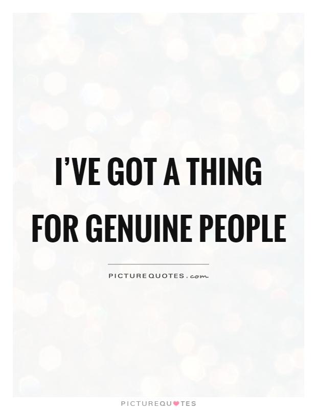 I've got a thing for genuine people Picture Quote #1