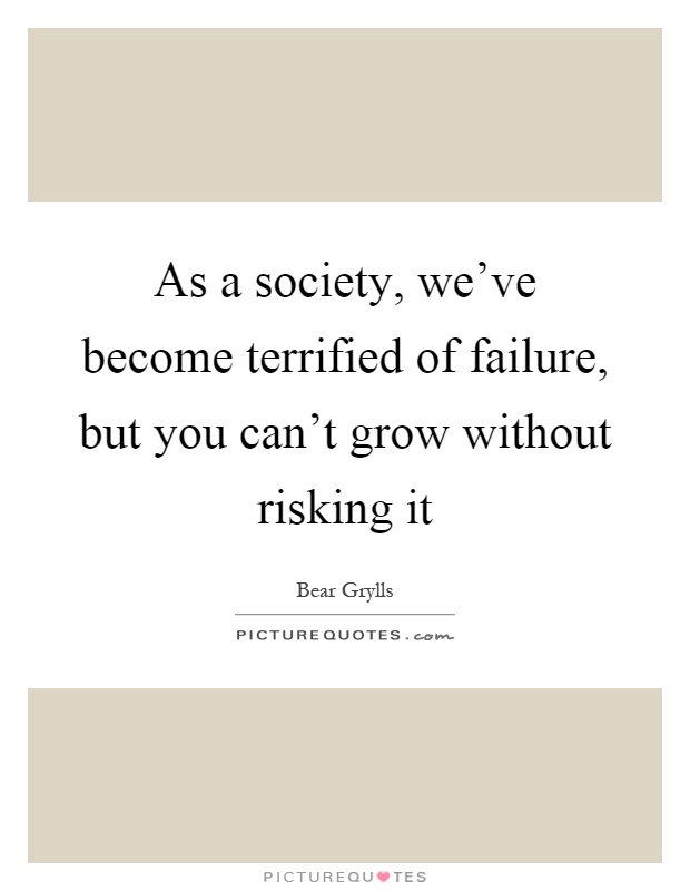 As a society, we've become terrified of failure, but you can't grow without risking it Picture Quote #1
