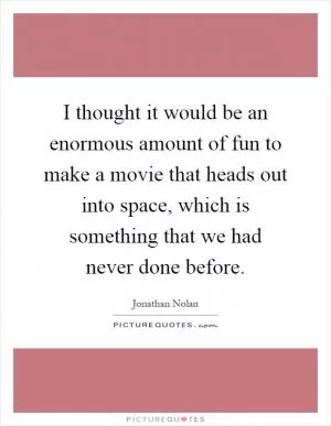 I thought it would be an enormous amount of fun to make a movie that heads out into space, which is something that we had never done before Picture Quote #1