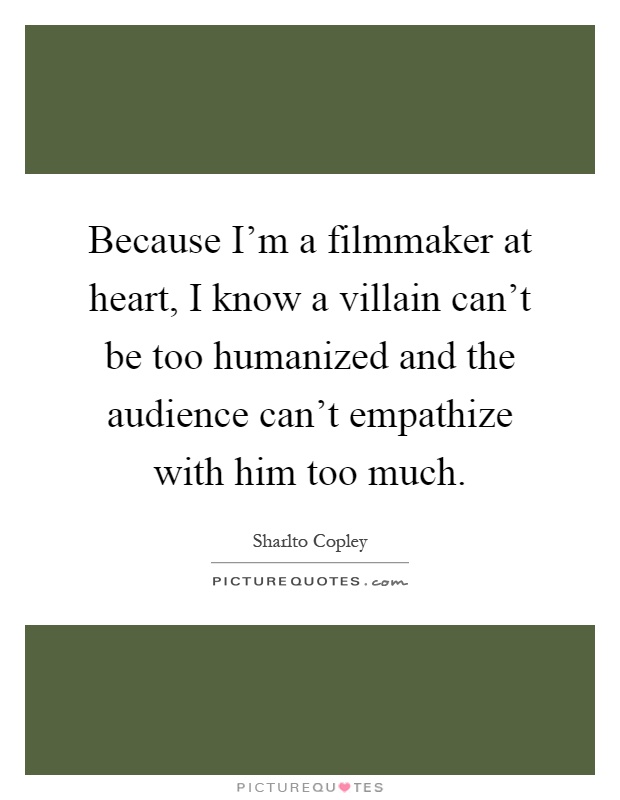 Because I'm a filmmaker at heart, I know a villain can't be too humanized and the audience can't empathize with him too much Picture Quote #1