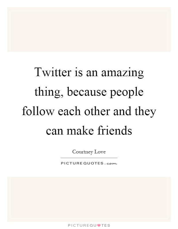 Twitter is an amazing thing, because people follow each other and they can make friends Picture Quote #1