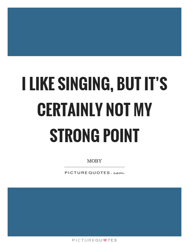 I like singing, but it's certainly not my strong point Picture Quote #1