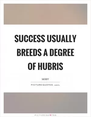 Success usually breeds a degree of hubris Picture Quote #1