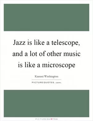 Jazz is like a telescope, and a lot of other music is like a microscope Picture Quote #1