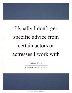 Usually I don’t get specific advice from certain actors or actresses I work with Picture Quote #1