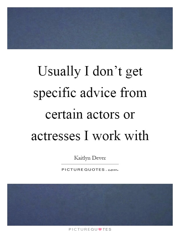 Usually I don't get specific advice from certain actors or actresses I work with Picture Quote #1