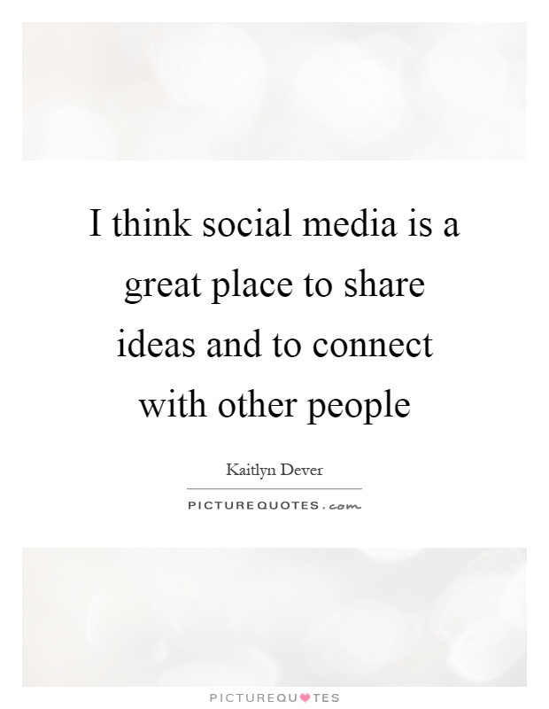 I think social media is a great place to share ideas and to connect with other people Picture Quote #1