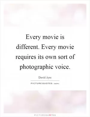 Every movie is different. Every movie requires its own sort of photographic voice Picture Quote #1
