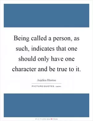 Being called a person, as such, indicates that one should only have one character and be true to it Picture Quote #1