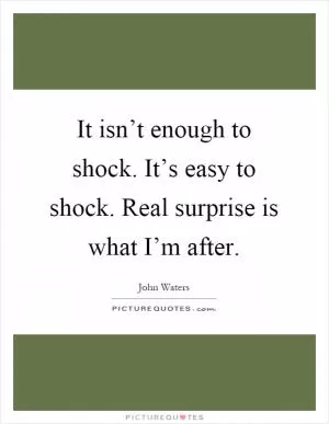 It isn’t enough to shock. It’s easy to shock. Real surprise is what I’m after Picture Quote #1