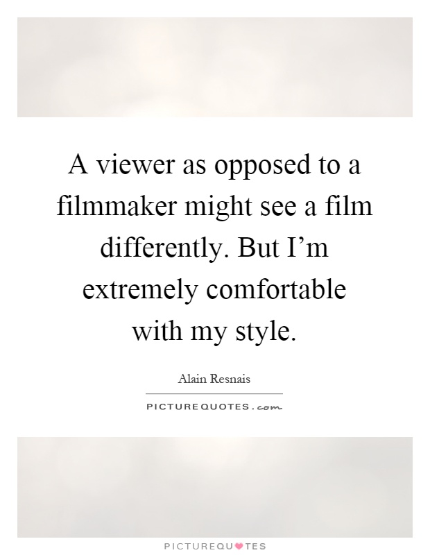 A viewer as opposed to a filmmaker might see a film differently. But I'm extremely comfortable with my style Picture Quote #1