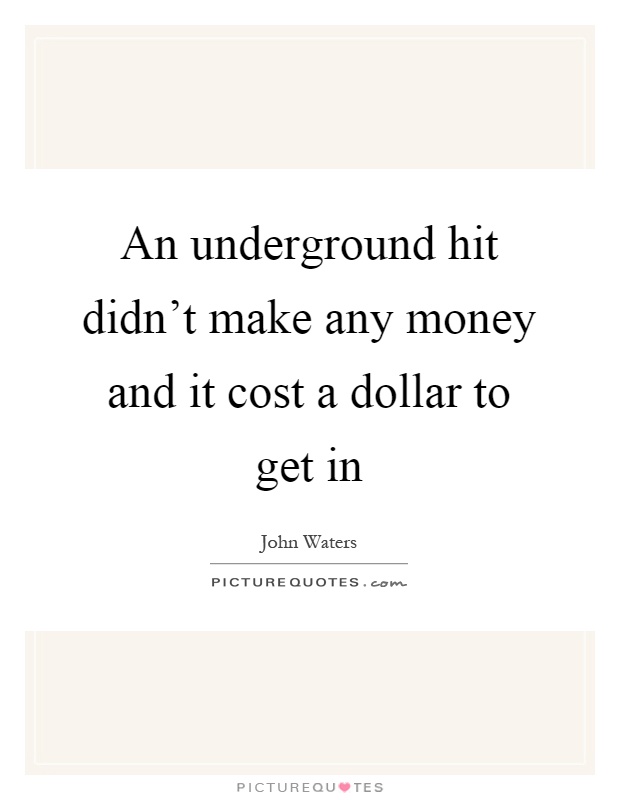 An underground hit didn't make any money and it cost a dollar to get in Picture Quote #1