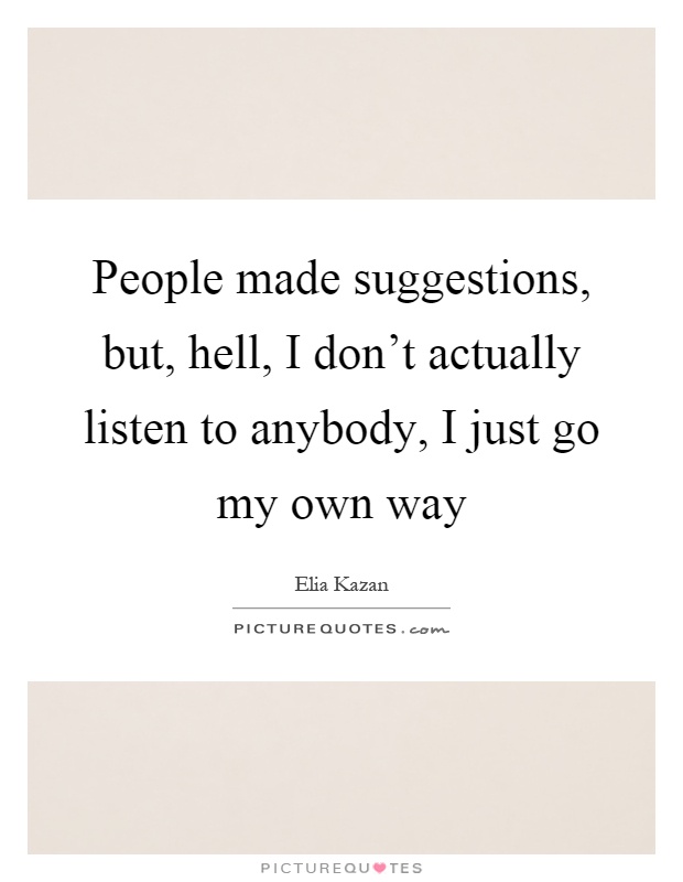 People made suggestions, but, hell, I don't actually listen to anybody, I just go my own way Picture Quote #1