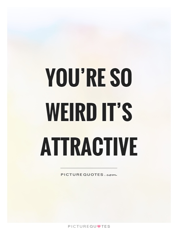You're so weird it's attractive Picture Quote #1