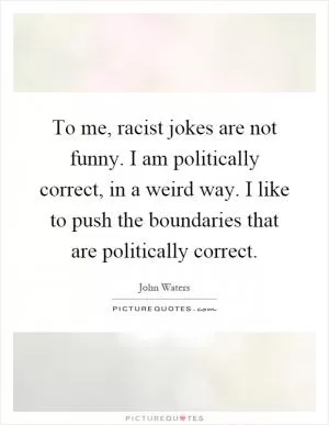 To me, racist jokes are not funny. I am politically correct, in a weird way. I like to push the boundaries that are politically correct Picture Quote #1