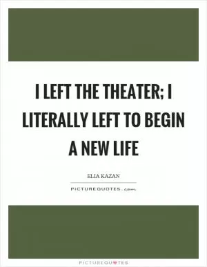 I left the theater; I literally left to begin a new life Picture Quote #1