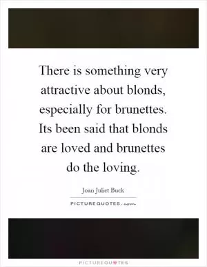 There is something very attractive about blonds, especially for brunettes. Its been said that blonds are loved and brunettes do the loving Picture Quote #1