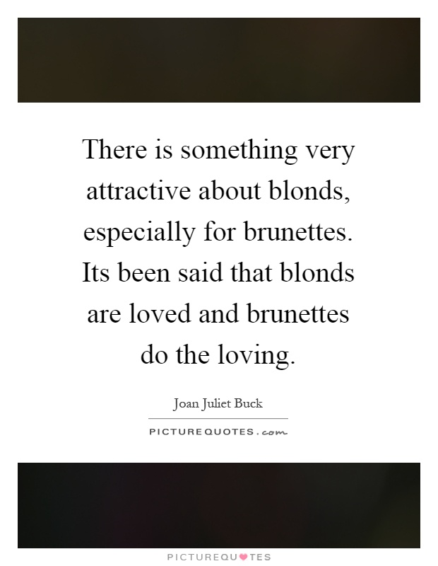 There is something very attractive about blonds, especially for brunettes. Its been said that blonds are loved and brunettes do the loving Picture Quote #1