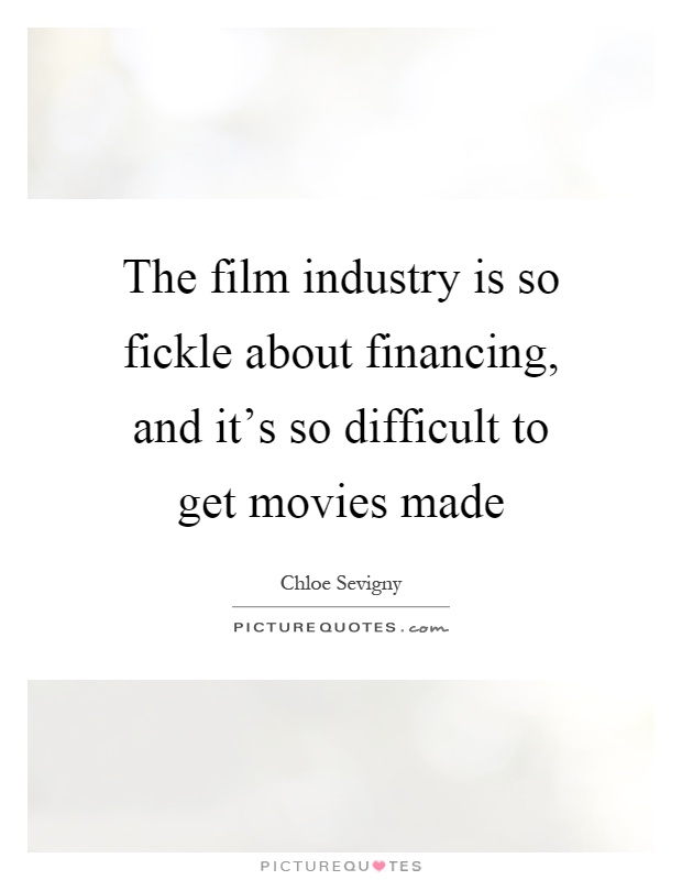 The film industry is so fickle about financing, and it's so difficult to get movies made Picture Quote #1