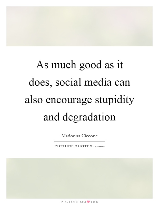 As much good as it does, social media can also encourage stupidity and degradation Picture Quote #1