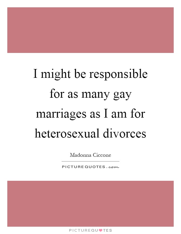 I might be responsible for as many gay marriages as I am for heterosexual divorces Picture Quote #1