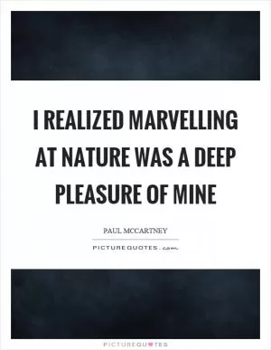 I realized marvelling at nature was a deep pleasure of mine Picture Quote #1