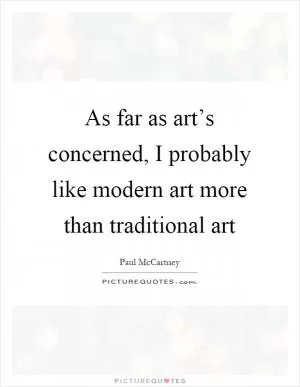 As far as art’s concerned, I probably like modern art more than traditional art Picture Quote #1