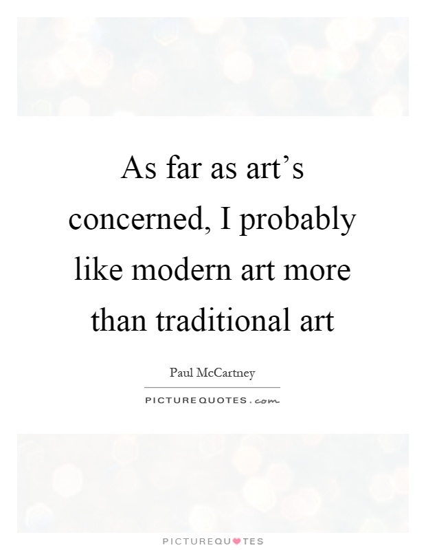 As far as art's concerned, I probably like modern art more than traditional art Picture Quote #1