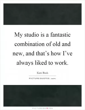 My studio is a fantastic combination of old and new, and that’s how I’ve always liked to work Picture Quote #1