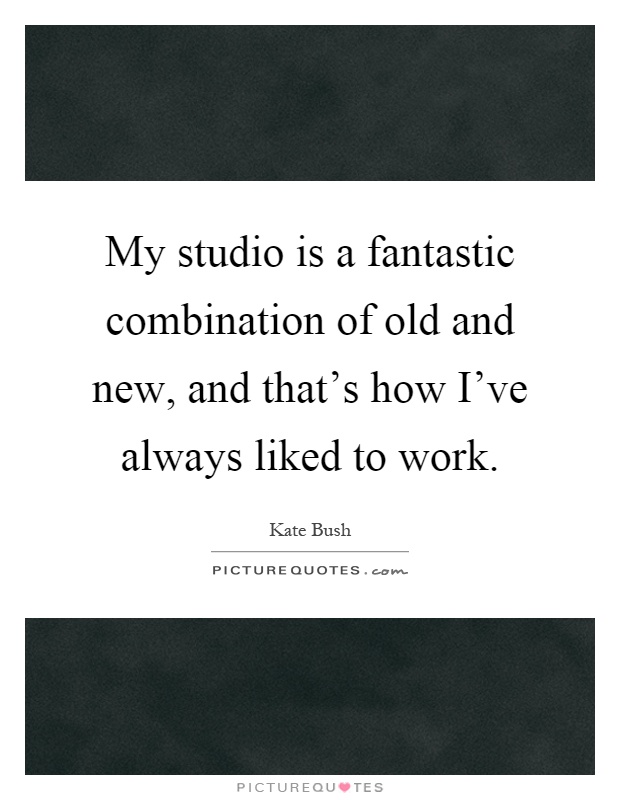 My studio is a fantastic combination of old and new, and that's how I've always liked to work Picture Quote #1