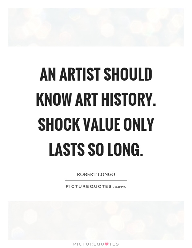 An artist should know art history. Shock value only lasts so long Picture Quote #1