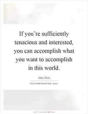If you’re sufficiently tenacious and interested, you can accomplish what you want to accomplish in this world Picture Quote #1