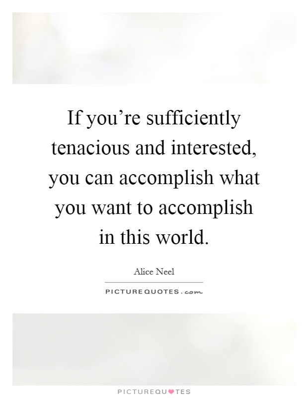 If you're sufficiently tenacious and interested, you can accomplish what you want to accomplish in this world Picture Quote #1