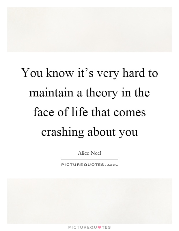 You know it's very hard to maintain a theory in the face of life that comes crashing about you Picture Quote #1