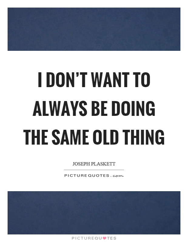 I don't want to always be doing the same old thing Picture Quote #1