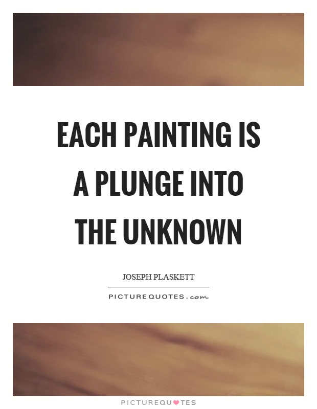 Each painting is a plunge into the unknown Picture Quote #1