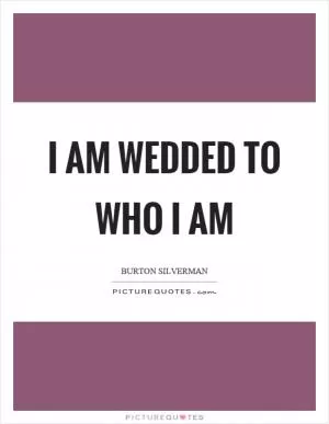 I am wedded to who I am Picture Quote #1