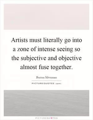 Artists must literally go into a zone of intense seeing so the subjective and objective almost fuse together Picture Quote #1