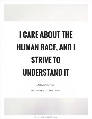 I care about the human race, and I strive to understand it Picture Quote #1