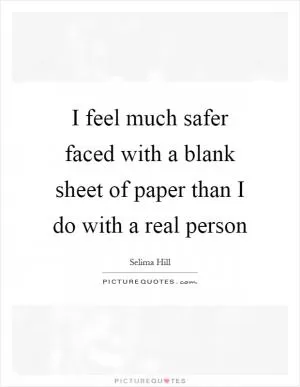 I feel much safer faced with a blank sheet of paper than I do with a real person Picture Quote #1