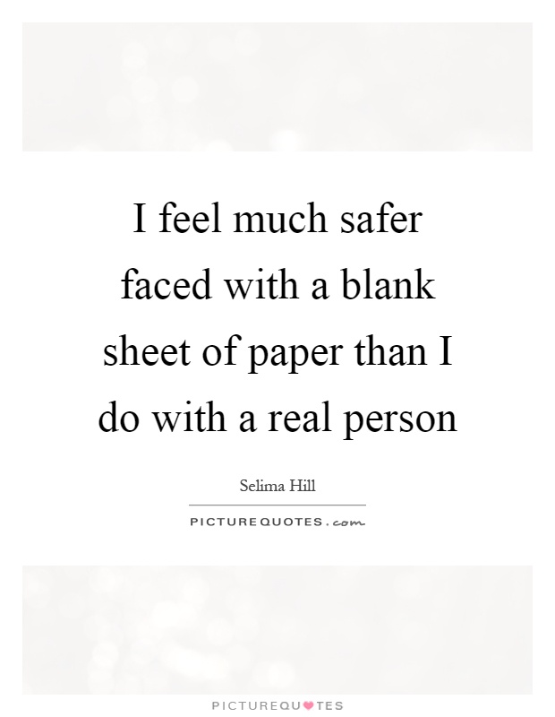 I feel much safer faced with a blank sheet of paper than I do with a real person Picture Quote #1