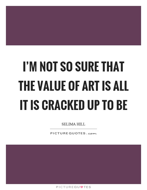 I'm not so sure that the value of art is all it is cracked up to be Picture Quote #1