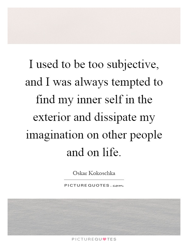 I used to be too subjective, and I was always tempted to find my inner self in the exterior and dissipate my imagination on other people and on life Picture Quote #1