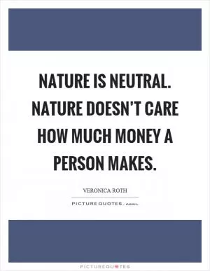 Nature is neutral. Nature doesn’t care how much money a person makes Picture Quote #1